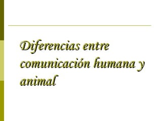 Diferencias entre comunicación humana y animal 