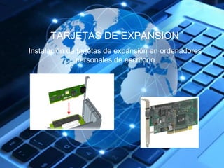 TARJETAS DE EXPANSION 
Instalación de tarjetas de expansión en ordenadores 
personales de escritorio 
 