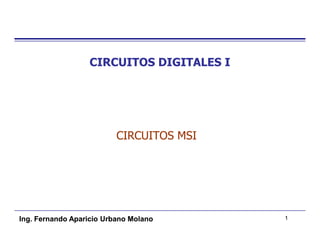 CIRCUITOS DIGITALES I




                          CIRCUITOS MSI




Ing. Fernando Aparicio Urbano Molano      1
 