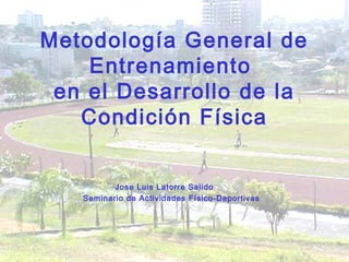 Metodología General de
Entrenamiento
en el Desarrollo de la
Condición Física
Jose Luis Latorre Salido
Seminario de Actividades Físico-Deportivas
 