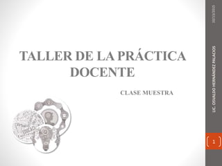 1
TALLER DE LAPRÁCTICA
DOCENTE
CLASE MUESTRA
10/13/2015LIC.OSVALDOHERNÁNDEZPALACIOS
 
