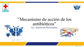 “Mecanismo de acción de los
antibióticos”
Lic. Adoniram Hernández
Agosto 2023
 