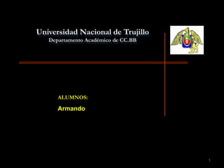 1
Universidad Nacional de Trujillo
Departamento Académico de CC.BB
ALUMNOS:
Armando
 
