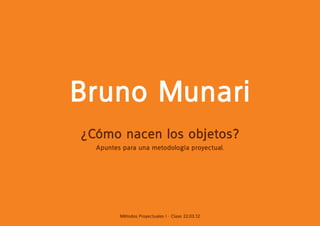 Bruno Munari
¿Cómo nacen los objetos?
  Apuntes para una metodología proyectual.




         Métodos Proyectuales I - Clase 22.03.12
 