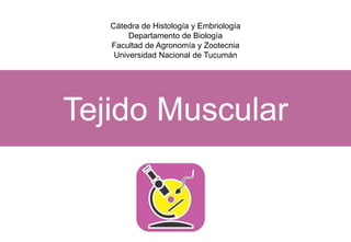 Tejido Muscular
Cátedra de Histología y Embriología
Departamento de Biología
Facultad de Agronomía y Zootecnia
Universidad Nacional de Tucumán
 