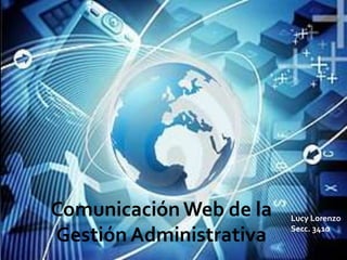 ComunicaciónWeb de la
Gestión Administrativa
Lucy Lorenzo
Secc. 3410
 