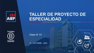 TALLER DE PROYECTO DE
ESPECIALIDAD
11 – OCTUBRE - 2023
Clase N° 01
 