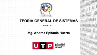 TEORÍA GENERAL DE SISTEMAS
SESIÓN - 01
Mg. Andres Epifanía Huerta
 