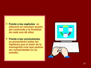 Frente a los capítulos ,  se ofrecerá un resumen exacto del contenido y la finalidad de cada uno de ellos  Frente a las conclusiones , se presentarán todas las hipótesis que el autor de la monografía cree que podrán ser comprobadas en su estudio. 