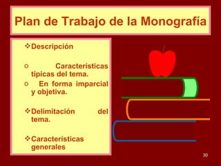 Plan de Trabajo de la Monografía Descripción   Características típicas del tema.    En forma imparcial y objetiva. Delimitación del tema. Características generales 