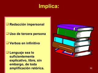 Implica: Redacción impersonal Uso de tercera persona Verbos en infinitivo Lenguaje sea lo suficientemente explicativo, libre, sin embargo, de toda amplificación retórica. 