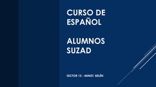CURSO DE
ESPAÑOL
ALUMNOS
SUZAD
SECTOR 13 - MINIST. BELÉN
 