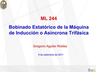 ML 244 Bobinado Estatórico de la Máquina de Inducción o Asíncrona Trifásica Gregorio Aguilar Robles 9 de setiembre de 2011 