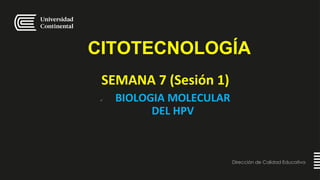 Dirección de Calidad Educativa
CITOTECNOLOGÍA
SEMANA 7 (Sesión 1)
 BIOLOGIA MOLECULAR
DEL HPV
 