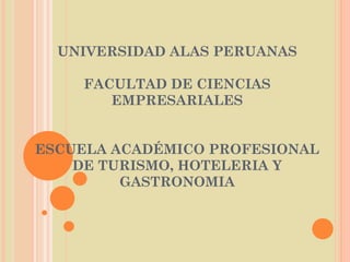 UNIVERSIDAD ALAS PERUANAS   FACULTAD DE CIENCIAS EMPRESARIALES     ESCUELA ACADÉMICO PROFESIONAL DE TURISMO, HOTELERIA Y GASTRONOMIA         