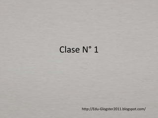 Clase N° 1




     http://Edu-Glogster2011.blogspot.com/
 