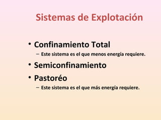 Sistemas de Explotación
• Confinamiento Total
– Este sistema es el que menos energía requiere.
• Semiconfinamiento
• Pastoréo
– Este sistema es el que más energía requiere.
 