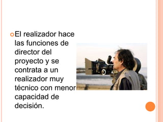 El realizador hace 
las funciones de 
director del 
proyecto y se 
contrata a un 
realizador muy 
técnico con menor 
capacidad de 
decisión. 
 