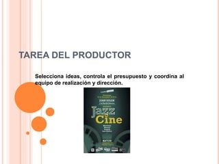 TAREA DEL PRODUCTOR 
Selecciona ideas, controla el presupuesto y coordina al 
equipo de realización y dirección. 
 