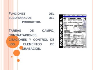 FUNCIONES DEL 
SUBORDINADOS DEL 
PRODUCTOR. 
TAREAS DE CAMPO, 
CONTRATACIONES, 
CITACIONES Y CONTROL DE 
LOS ELEMENTOS DE 
GRABACIÓN. 
 