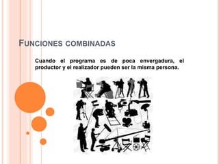FUNCIONES COMBINADAS 
Cuando el programa es de poca envergadura, el 
productor y el realizador pueden ser la misma persona. 
 