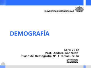 DEMOGRAFÍA
Abril 2012
Prof. Andrea González
Clase de Demografía N° 1 Introducción
 