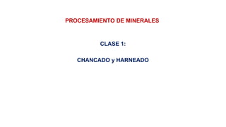 PROCESAMIENTO DE MINERALES
CLASE 1:
CHANCADO y HARNEADO
 