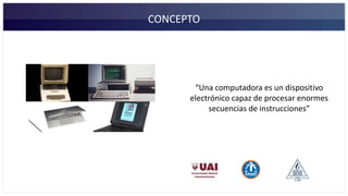 CONCEPTO
“Una computadora es un dispositivo
electrónico capaz de procesar enormes
secuencias de instrucciones”
 