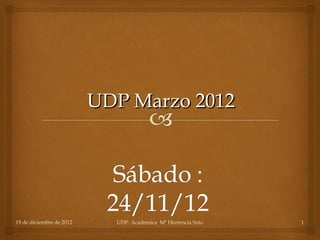 UDP Marzo 2012




19 de diciembre de 2012     UDP. Academica Mª Hortencia Soto   1
 