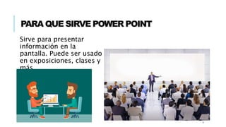 PARA QUE SIRVE POWER POINT
Sirve para presentar
información en la
pantalla. Puede ser usado
en exposiciones, clases y
más.
4