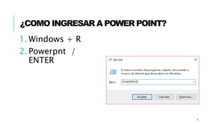 ¿COMO INGRESAR A POWER POINT?
1. Windows + R
2. Powerpnt /
ENTER
6