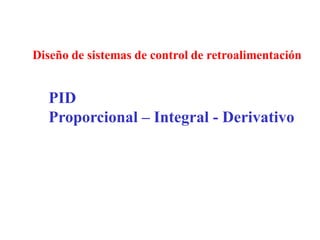 Diseño de sistemas de control de retroalimentación
PID
Proporcional – Integral - Derivativo
 
