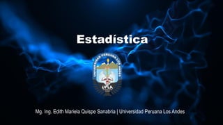 Estadística
Mg. Ing. Edith Mariela Quispe Sanabria | Universidad Peruana Los Andes
 