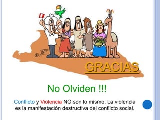 Conflicto y Violencia NO son lo mismo. La violencia
es la manifestación destructiva del conflicto social.
No Olviden !!!
 