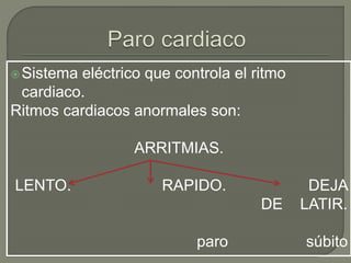 Sistema eléctrico que controla el ritmo
cardiaco.
Ritmos cardiacos anormales son:
ARRITMIAS.
LENTO. RAPIDO. DEJA
DE LATIR.
paro súbito
 