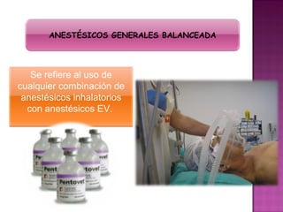 ANESTÉSICOS GENERALES BALANCEADA




   Se refiere al uso de
cualquier combinación de
 anestésicos inhalatorios
  con anestésicos EV.
 