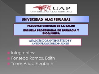 ANALGÉSICOS ANTIPIRÉTICOS Y
            ANTINFLAMATORIOS- AINES


 Integrantes:
 Fonseca Ramos, Edith
 Torres Arias, Elizabeth
 