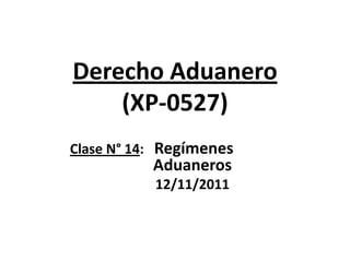 Derecho Aduanero
    (XP-0527)
Clase N° 14: Regímenes
           Aduaneros
           12/11/2011
 
