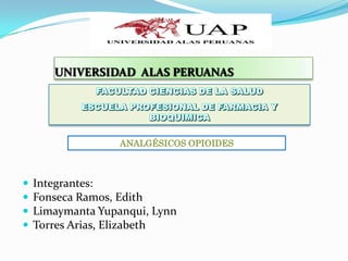 UNIVERSIDAD ALAS PERUANAS




                   ANALGÉSICOS OPIOIDES



   Integrantes:
   Fonseca Ramos, Edith
   Limaymanta Yupanqui, Lynn
   Torres Arias, Elizabeth
 