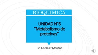 BIOQUIMICA
UNIDADN°6
“Metabolismode
proteínas”
Lic.GonzalezMariana
 