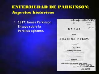 ENFERMEDAD DE PARKINSON:
Aspectos históricos

• 1817: James Parkinson.
  Ensayo sobre la
  Parálisis agitante.
 