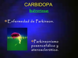 CARBIDOPA
         Indicaciones

Enfermedad de Parkinson.




             Parkinsonismo
            posencefálico y
            aterosclerótico.
 