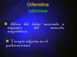 Orfenidina
            Indicaciones


 Alivio del dolor asociado a
espasmo      del     músculo
esquelético.

  Terapia adjunta en el
parkinsonismo.
 
