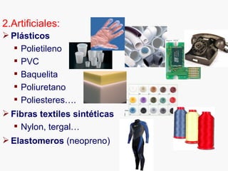 2.Artificiales:
 Plásticos
   Polietileno
   PVC
   Baquelita
   Poliuretano
   Poliesteres….
 Fibras textiles sintéticas
    Nylon, tergal…
 Elastomeros (neopreno)
 