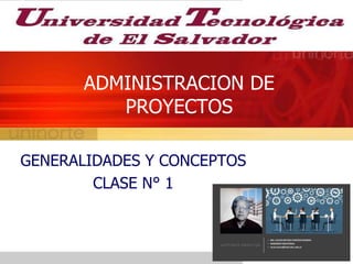 ADMINISTRACION DE
PROYECTOS
GENERALIDADES Y CONCEPTOS
CLASE N° 1
 