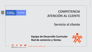 COMPETENCIA
ATENCIÓN AL CLIENTE
Servicio al cliente
Equipo de Desarrollo Curricular
Red de comercio y Ventas
 