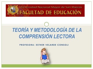 TEORÍA Y METODOLOGÍA DE LA
  COMPRENSIÓN LECTORA
  PROFESORA: ESTHER VELARDE CONSOLI
 