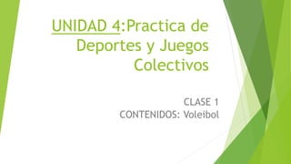 UNIDAD 4:Practica de
Deportes y Juegos
Colectivos
CLASE 1
CONTENIDOS: Voleibol
 