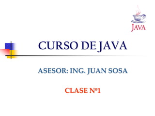 CURSO DE JAVA

ASESOR: ING. JUAN SOSA

      CLASE Nº1
 