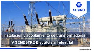 www.senati.edu.pe
IV SEMESTRE Electricista Industrial
Instalación y acoplamiento de transformadores
 